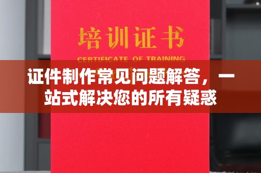 左云证件制作常见问题解答，一站式解决您的所有疑惑